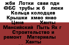 жби: Лотки, сваи,пдн, ФБС, трубы ж/б,  люки, Кольца колодцев, Крышки, хмао янао › Цена ­ 100 - Ханты-Мансийский, Пыть-Ях г. Строительство и ремонт » Материалы   . Ханты-Мансийский